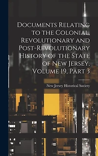Documents Relating to the Colonial, Revolutionary and Post-Revolutionary History of the State of New Jersey, Volume 19