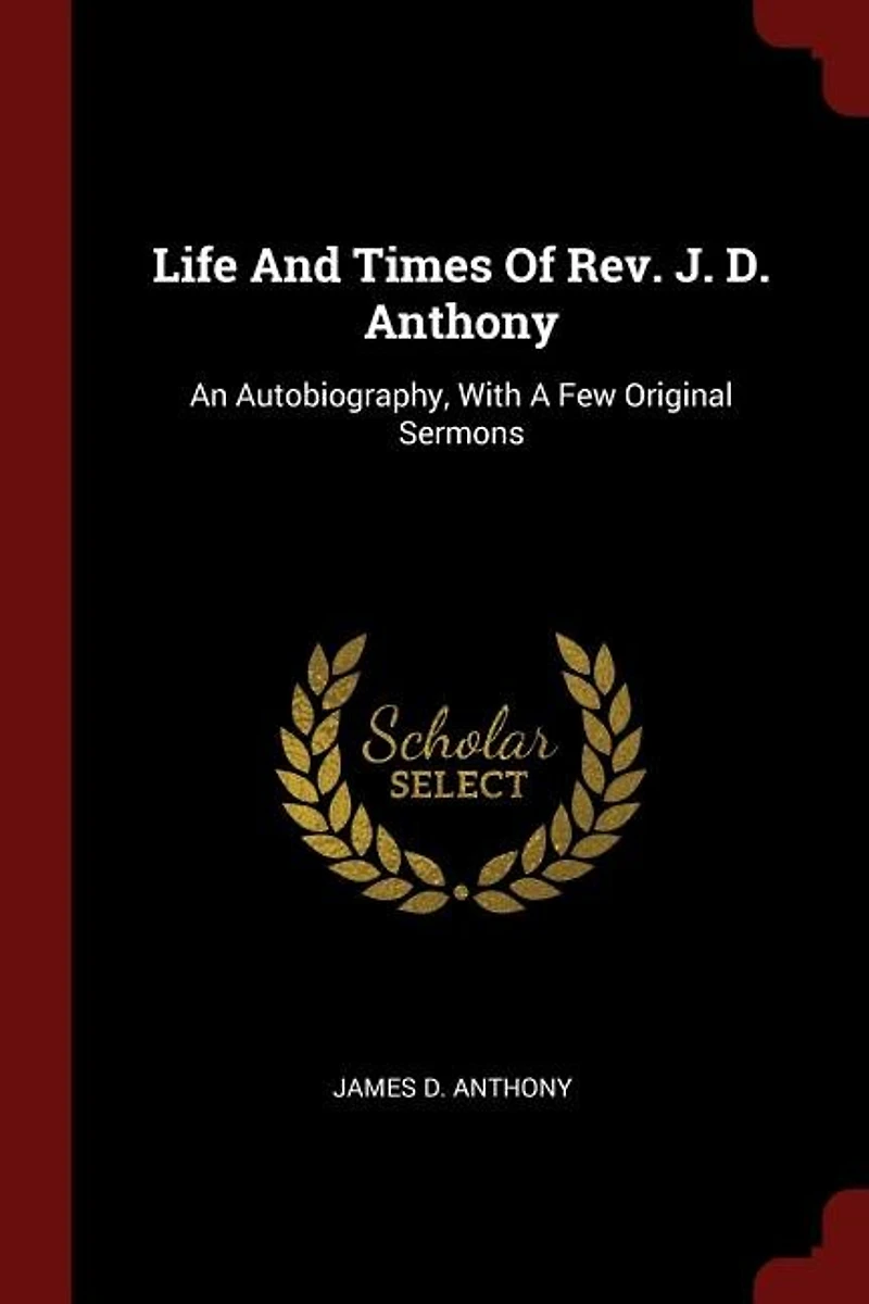 Life And Times Of Rev. J. D. Anthony: An Autobiography, With A Few Original Sermons