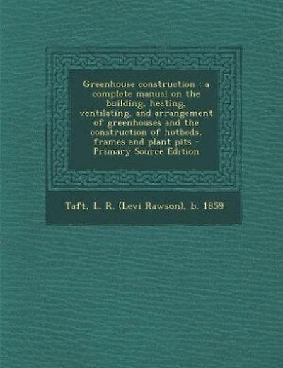 Greenhouse construction: a complete manual on the building, heating, ventilating, and arrangement of greenhouses and the con