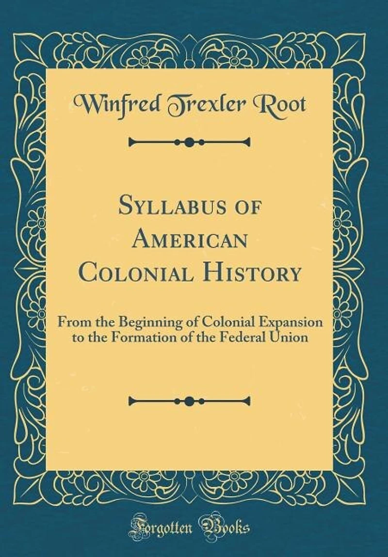 Syllabus of American Colonial History: From the Beginning of Colonial Expansion to the Formation of the Federal Union (Classic Reprint)