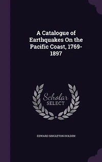 A Catalogue of Earthquakes on the Pacific Coast, 1769-1897 (Classic Reprint)
