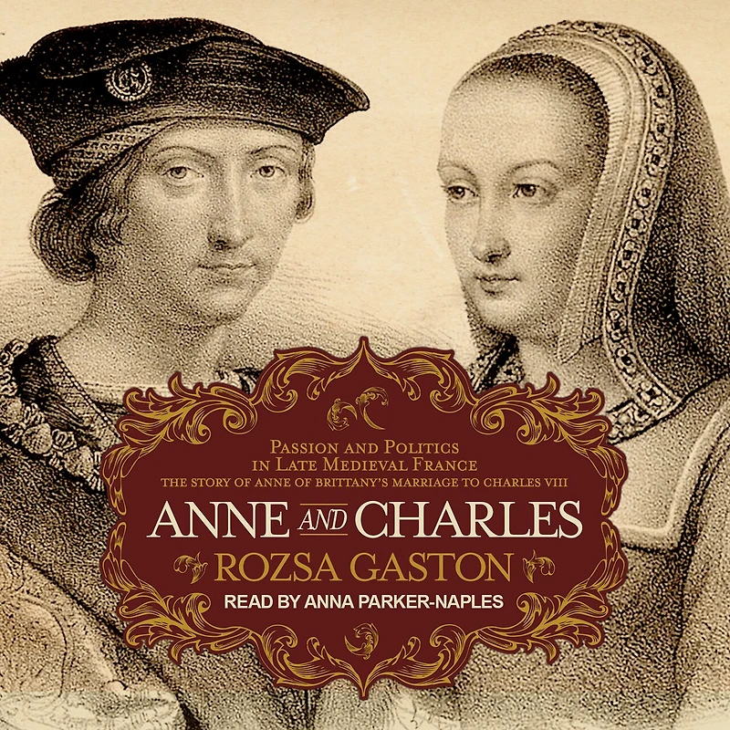Anne and Charles Lib/E: Passion Politics Late Medieval France: The Story of Brittany's Marriage to VIII