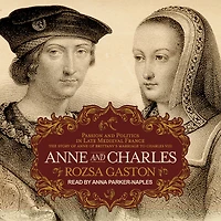Anne and Charles Lib/E: Passion Politics Late Medieval France: The Story of Brittany's Marriage to VIII