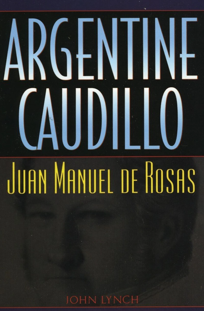 Argentine Caudillo: Juan Manuel de Rosas