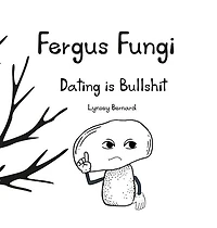 Fergus Fungi: Dating is Bullshit