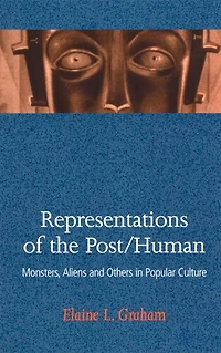 Representations Of The Post/human: Monsters, Aliens, and Others in Popular Culture