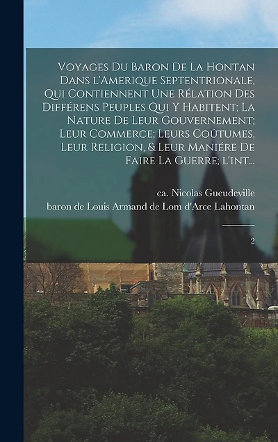 Voyages du baron de La Hontan dans l'Amerique Septentrionale, qui contiennent une rélation des différens peuples qui y habitent; la nature de leur gouvernement; leur commerce; leurs coûtumes, leur religion, & leur maniére de faire la guerre; l'int...: 2