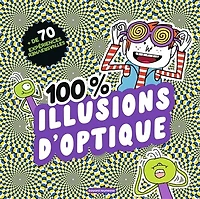 100 % illusions d'optique: + de 70 expériences renversantes
