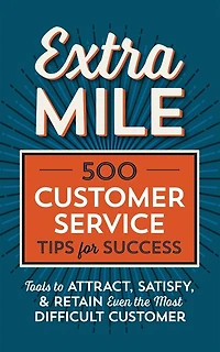 Extra Mile: 500 Customer Service Tips for Success: Tools to Attract, Satisfy, & Retain Even the Most Difficult