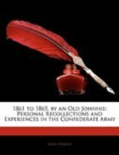 1861 To 1865, By An Old Johnnie: Personal Recollections And Experiences The Confederate Army