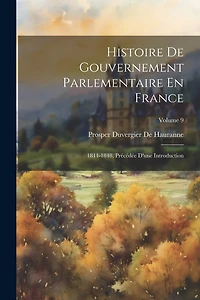 Histoire De Gouvernement Parlementaire En France: 1814-1848