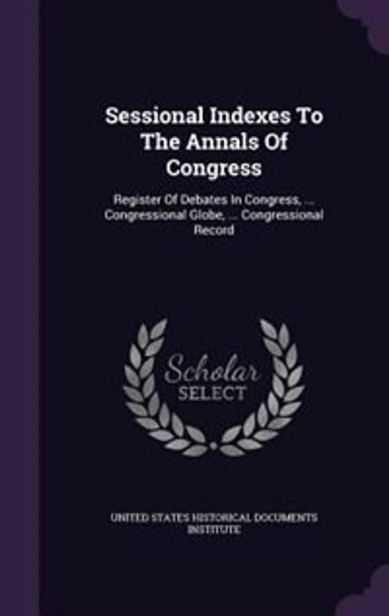 Sessional Indexes To The Annals Of Congress: Register Of Debates In Congress, ... Congressional Globe, ... Congressional Record