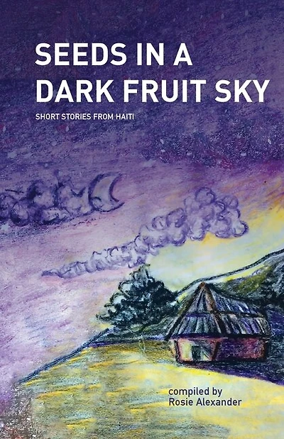 Seeds In A Dark Fruit Sky: Short Stories From Haiti