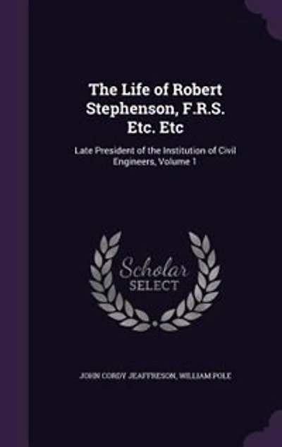 the Life of Robert Stephenson, F.R.S. Etc. Etc: Late President Institution Civil Engineers, Volume 1