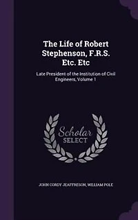 the Life of Robert Stephenson, F.R.S. Etc. Etc: Late President Institution Civil Engineers, Volume 1