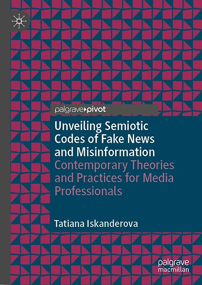 Unveiling Semiotic Codes of Fake News and Misinformation: Contemporary Theories Practices for Media Professionals