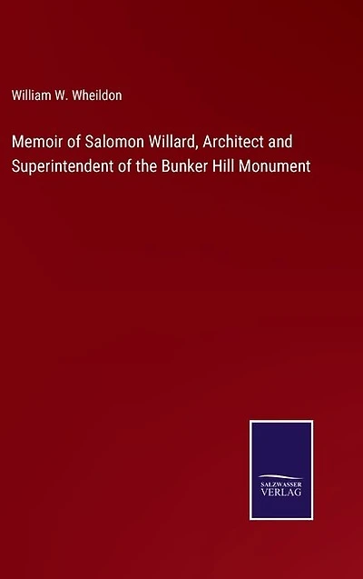 Memoir of Salomon Willard, Architect and Superintendent of the Bunker Hill Monument