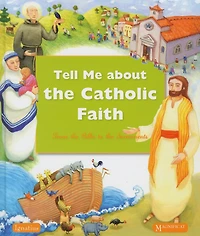 Tell Me About The Catholic Faith: From The Bible To The Sacraments