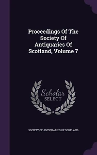 Proceedings Of The Society Antiquaries Scotland, Volume 7