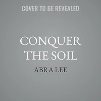 Conquer the Soil: Black America and Untold Stories of Our Country's Gardeners, Farmers, Growers
