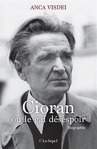 Cioran ou Le gai désespoir: biographie