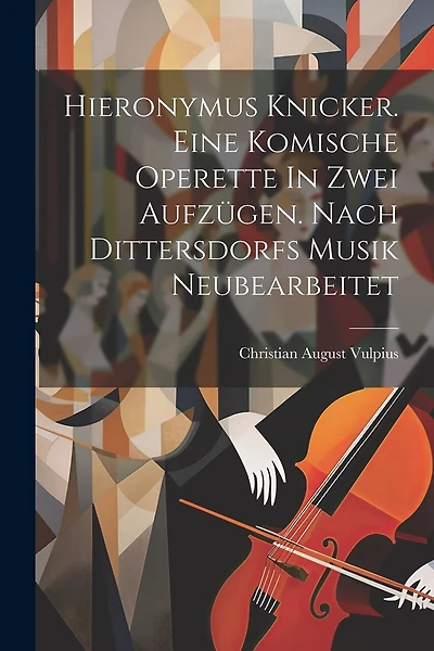 Hieronymus Knicker. Eine Komische Operette In Zwei Aufzügen. Nach Dittersdorfs Musik Neubearbeitet