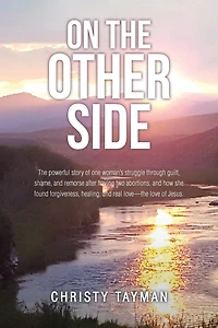 On The Other Side: powerful story of one woman's struggle through guilt, shame, and remorse after having two abortions, how she found forgiveness, healing, real love-the love Jesus.