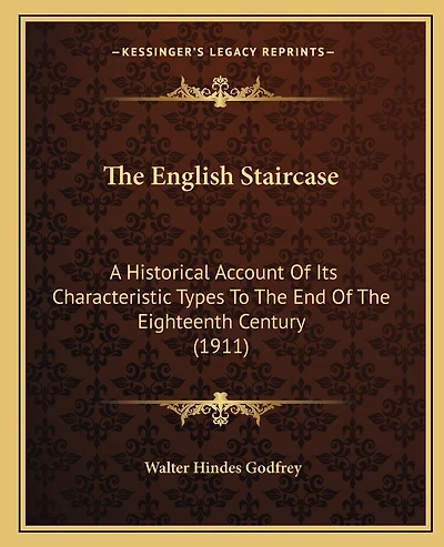 The English Staircase: A Historical Account Of Its Characteristic Types To The End Of The Eighteenth Century (1911)