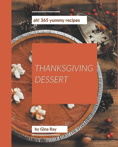 Ah! 365 Yummy Thanksgiving Dessert Recipes: Unlocking Appetizing Recipes in The Best Yummy Thanksgiving Dessert Cookbook!