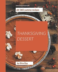 Ah! 365 Yummy Thanksgiving Dessert Recipes: Unlocking Appetizing Recipes in The Best Yummy Thanksgiving Dessert Cookbook!