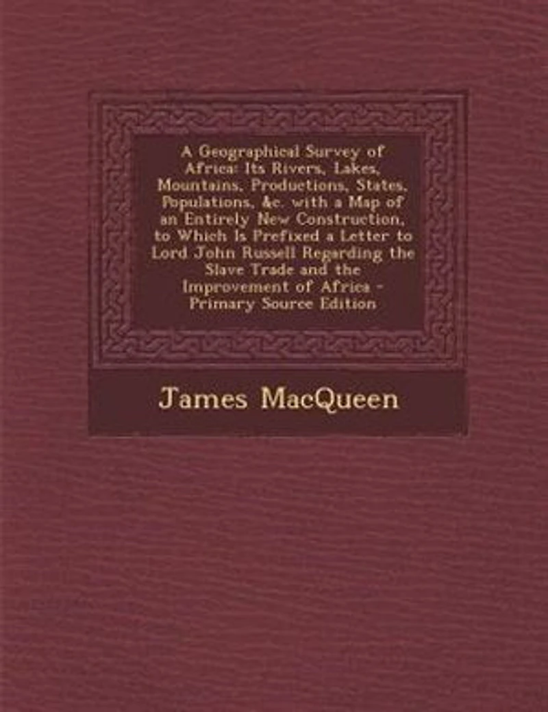 A Geographical Survey of Africa: Its Rivers, Lakes, Mountains, Productions, States, Populations, &c