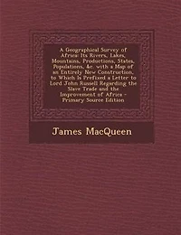 A Geographical Survey of Africa: Its Rivers, Lakes, Mountains, Productions, States, Populations, &c