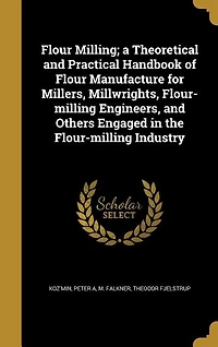 Flour Milling; a Theoretical and Practical Handbook of Manufacture for Millers, Millwrights, Flour-milling Engineers, Others Engaged the Industry