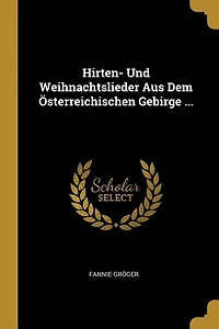 Hirten- Und Weihnachtslieder Aus Dem Österreichischen Gebirge ...