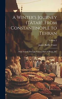 A Winter's Journey (Tâtar), From Constantinople to Tehran: With Travels Through Various Parts of Persia, � Volume 2