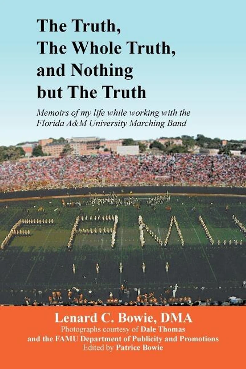 The Truth, the Whole Truth, and Nothing But the Truth: Memoirs of my life while working with the Florida A&M University Marching Band
