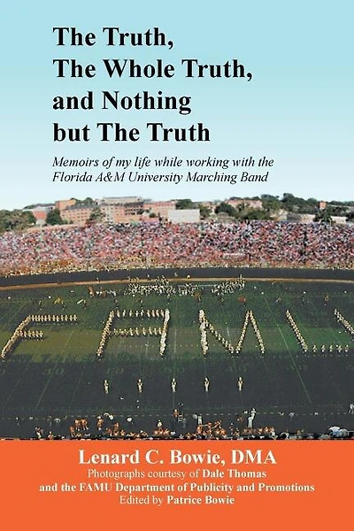 The Truth, the Whole Truth, and Nothing But the Truth: Memoirs of my life while working with the Florida A&M University Marching Band