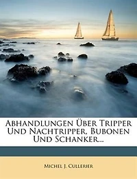 Abhandlungen Über Tripper Und Nachtripper, Bubonen Und Schanker...