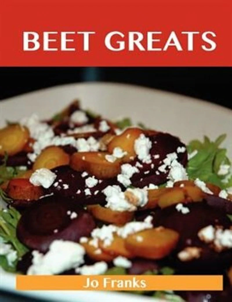 Beet Greats: Delicious Recipes, The Top 94 Recipes