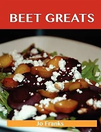 Beet Greats: Delicious Recipes, The Top 94 Recipes
