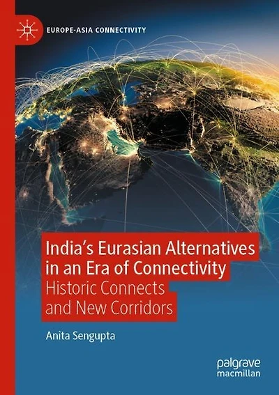 India's Eurasian Alternatives in an Era of Connectivity: Historic Connects and New Corridors