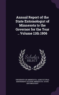 Annual Report of the State Entomologist of Minnesota to the Governor for the Year .. Volume 11th 1906