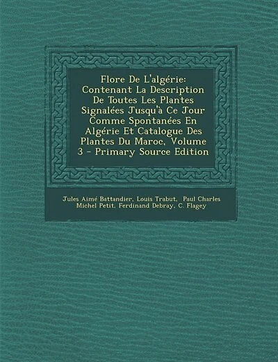 Flore De L'algérie: Contenant La Description De Toutes Les Plantes Signalées Jusqu'à Ce Jour Comme Spontanées En Algéri