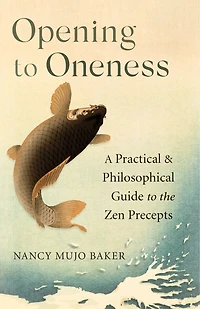 Opening to Oneness: A Practical and Philosophical Guide the Zen Precepts
