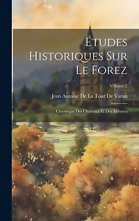 Études Historiques Sur Le Forez: Chronique Des Chateaux Et Des Abbayes; Volume 2