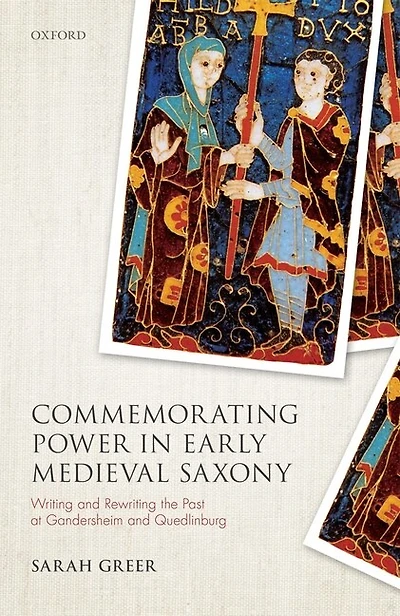 Commemorating Power Early Medieval Saxony: Writing And Rewriting The Past At Gandersheim Quedlinburg