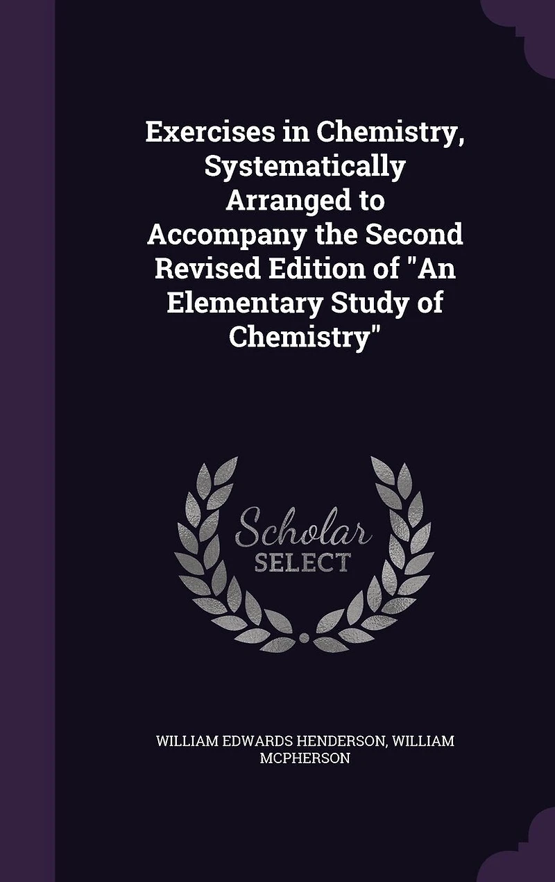 Exercises Chemistry, Systematically Arranged to Accompany: Second Revised Edition of an Elementary Study Chemistry (Classic Reprint)