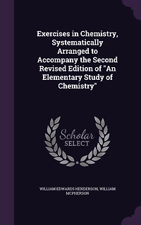 Exercises Chemistry, Systematically Arranged to Accompany: Second Revised Edition of an Elementary Study Chemistry (Classic Reprint)