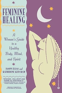Feminine Healing: A Woman's Guide To Healthy Body, Mind, And Spirit