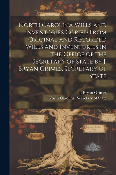 North Carolina Wills and Inventories Copied From Original and Recorded Wills and Inventories in the Office of the Secretary of State by J. Bryan Grimes, Secretary of State